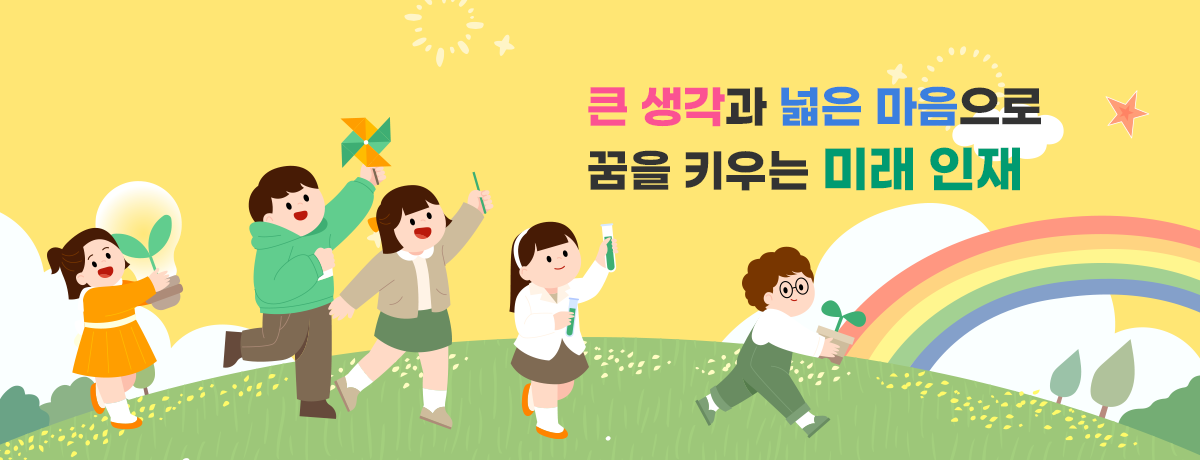 큰 생각과 넓은 마음으로 꿈을 키우는 미래 인재
